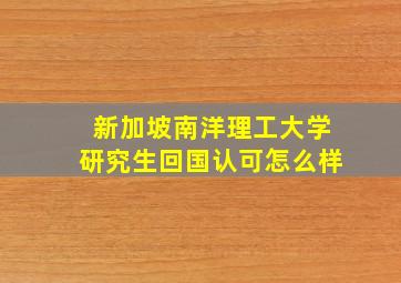 新加坡南洋理工大学研究生回国认可怎么样