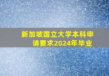 新加坡国立大学本科申请要求2024年毕业