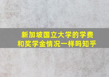 新加坡国立大学的学费和奖学金情况一样吗知乎