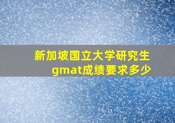 新加坡国立大学研究生gmat成绩要求多少