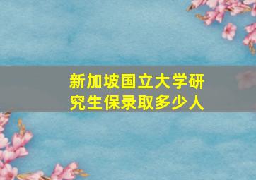 新加坡国立大学研究生保录取多少人