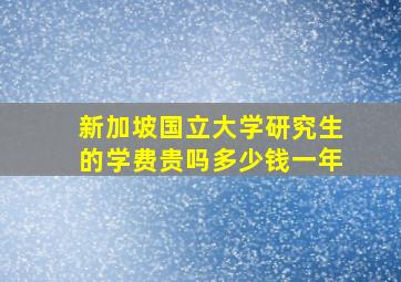 新加坡国立大学研究生的学费贵吗多少钱一年