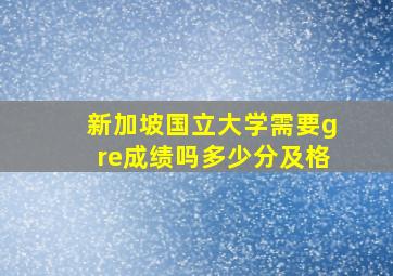 新加坡国立大学需要gre成绩吗多少分及格