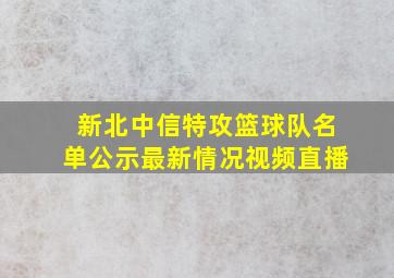 新北中信特攻篮球队名单公示最新情况视频直播