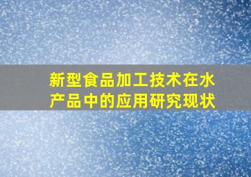 新型食品加工技术在水产品中的应用研究现状