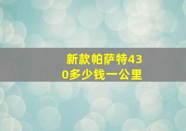 新款帕萨特430多少钱一公里