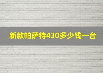 新款帕萨特430多少钱一台