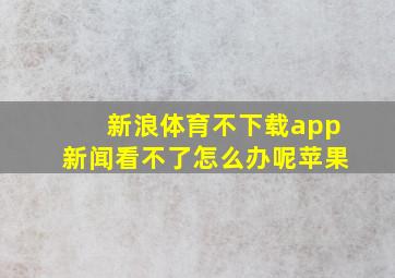 新浪体育不下载app新闻看不了怎么办呢苹果