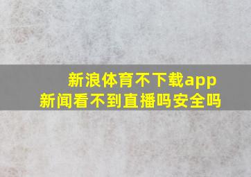 新浪体育不下载app新闻看不到直播吗安全吗