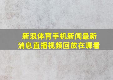 新浪体育手机新闻最新消息直播视频回放在哪看