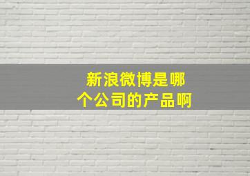 新浪微博是哪个公司的产品啊