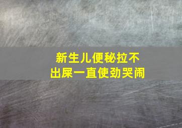 新生儿便秘拉不出屎一直使劲哭闹