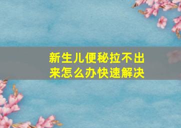 新生儿便秘拉不出来怎么办快速解决