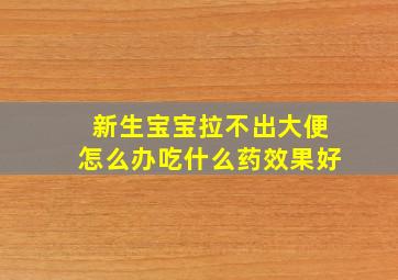 新生宝宝拉不出大便怎么办吃什么药效果好