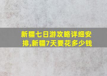 新疆七日游攻略详细安排,新疆7天要花多少钱