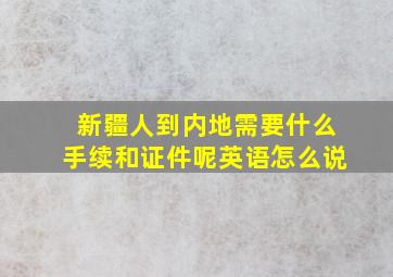 新疆人到内地需要什么手续和证件呢英语怎么说