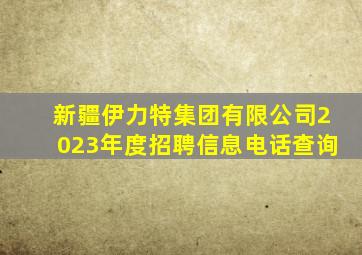 新疆伊力特集团有限公司2023年度招聘信息电话查询