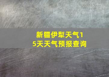 新疆伊犁天气15天天气预报查询