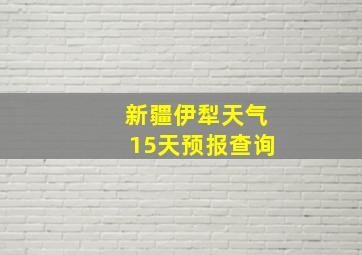 新疆伊犁天气15天预报查询