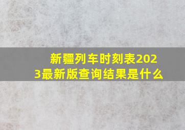 新疆列车时刻表2023最新版查询结果是什么