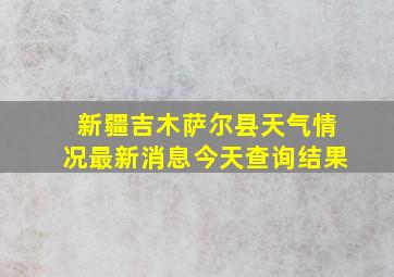 新疆吉木萨尔县天气情况最新消息今天查询结果