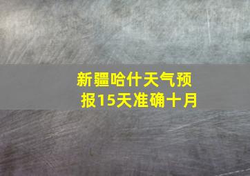 新疆哈什天气预报15天准确十月