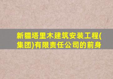 新疆塔里木建筑安装工程(集团)有限责任公司的前身