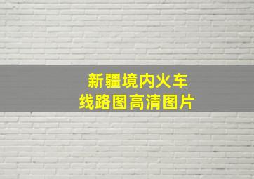 新疆境内火车线路图高清图片