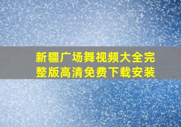 新疆广场舞视频大全完整版高清免费下载安装