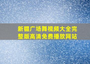 新疆广场舞视频大全完整版高清免费播放网站