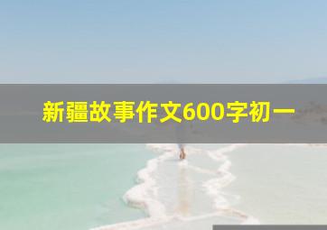 新疆故事作文600字初一