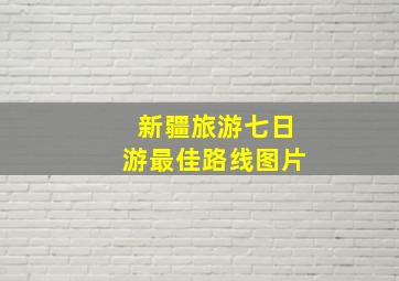 新疆旅游七日游最佳路线图片