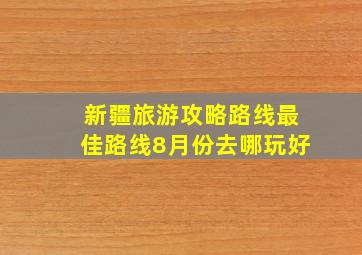 新疆旅游攻略路线最佳路线8月份去哪玩好