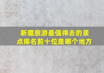 新疆旅游最值得去的景点排名前十位是哪个地方