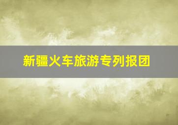 新疆火车旅游专列报团