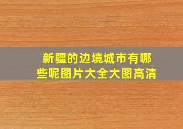 新疆的边境城市有哪些呢图片大全大图高清