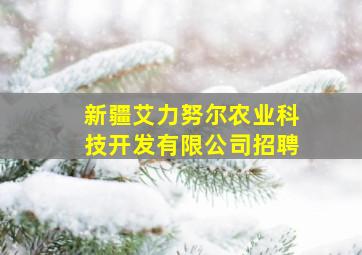 新疆艾力努尔农业科技开发有限公司招聘