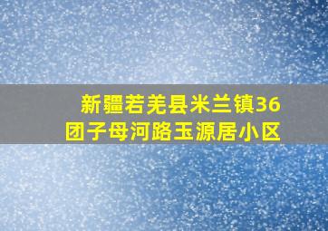 新疆若羌县米兰镇36团子母河路玉源居小区