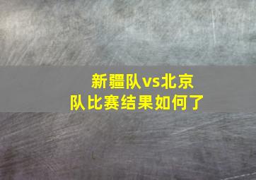 新疆队vs北京队比赛结果如何了