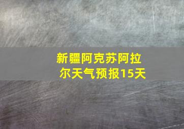 新疆阿克苏阿拉尔天气预报15天