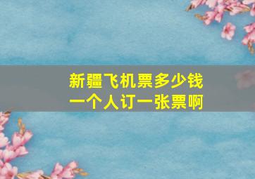 新疆飞机票多少钱一个人订一张票啊