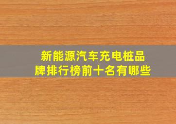 新能源汽车充电桩品牌排行榜前十名有哪些