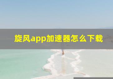 旋风app加速器怎么下载