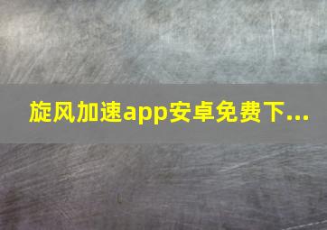 旋风加速app安卓免费下...