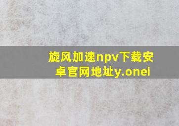 旋风加速npv下载安卓官网地址y.onei