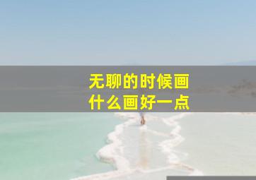 无聊的时候画什么画好一点