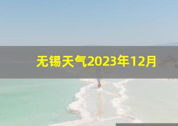 无锡天气2023年12月