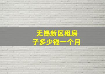 无锡新区租房子多少钱一个月