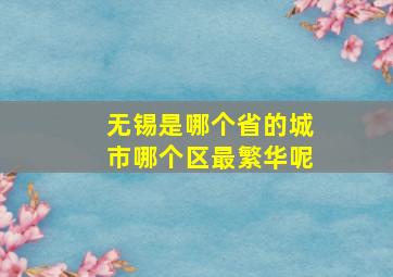 无锡是哪个省的城市哪个区最繁华呢