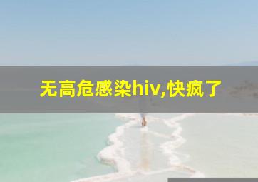 无高危感染hiv,快疯了